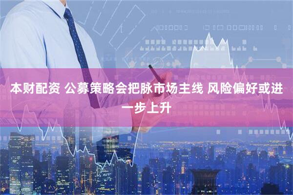 本财配资 公募策略会把脉市场主线 风险偏好或进一步上升