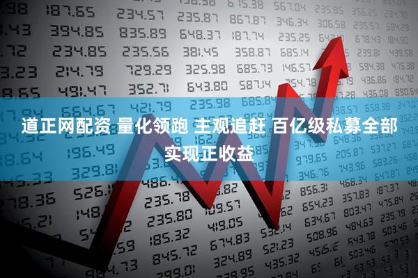 道正网配资 量化领跑 主观追赶 百亿级私募全部实现正收益