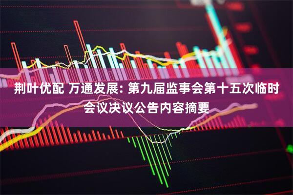 荆叶优配 万通发展: 第九届监事会第十五次临时会议决议公告内容摘要