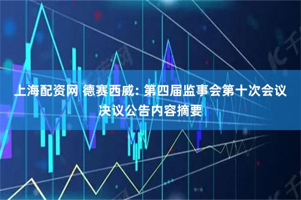 上海配资网 德赛西威: 第四届监事会第十次会议决议公告内容摘要
