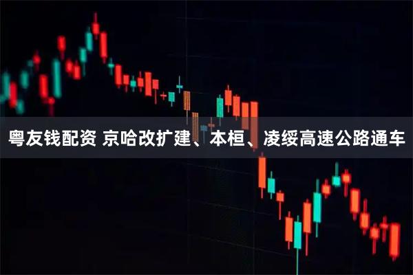 粤友钱配资 京哈改扩建、本桓、凌绥高速公路通车