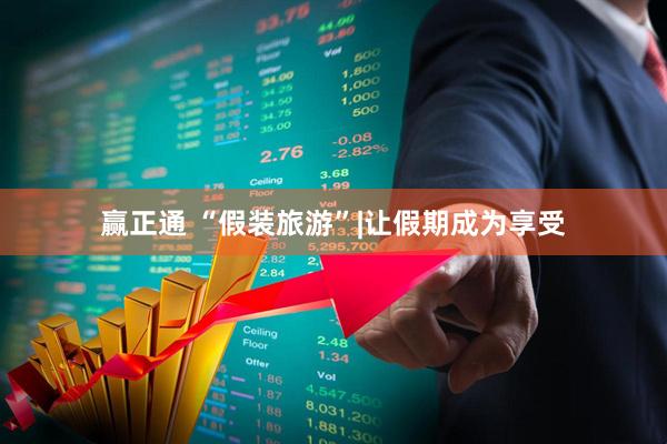 赢正通 “假装旅游”|让假期成为享受