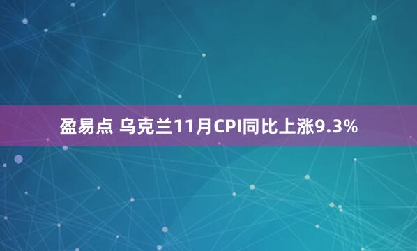 盈易点 乌克兰11月CPI同比上涨9.3%