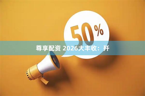 尊享配资 2026大丰收：歼