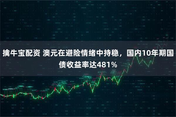 擒牛宝配资 澳元在避险情绪中持稳，国内10年期国债收益率达481%