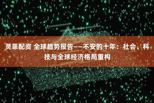 灵菲配资 全球趋势报告——不安的十年:社会、科技与全球经济格局重构